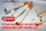 Vì sao người bị cao huyết áp không nên hút thuốc lá? CLICK NGAY